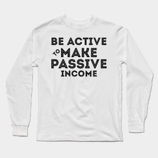 Be Active To Make Passive Income Long Sleeve T-Shirt